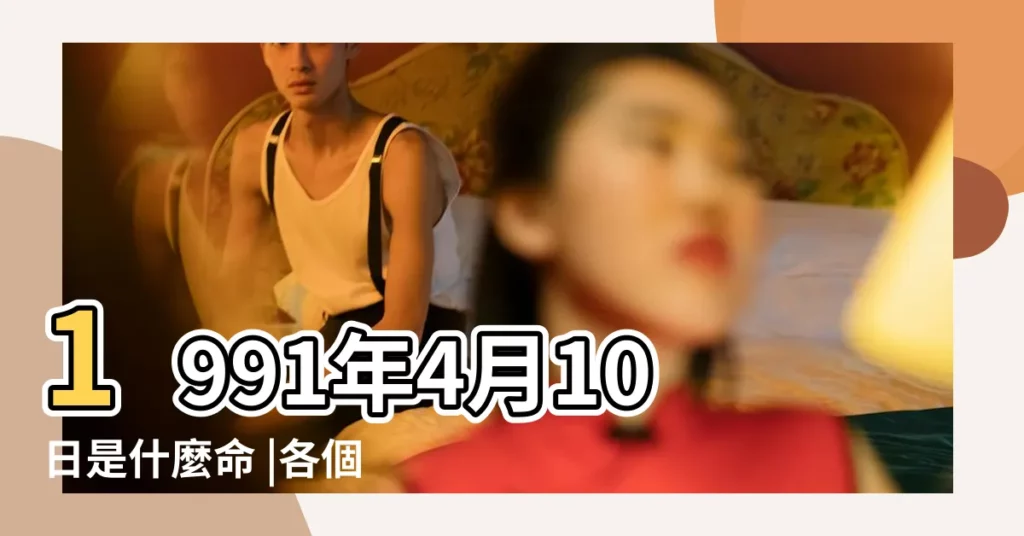 1991年4月10日是什麼命 |各個時辰出生的人的命運 |1991年4月10號出生 |【1991年4月10號什麼命】