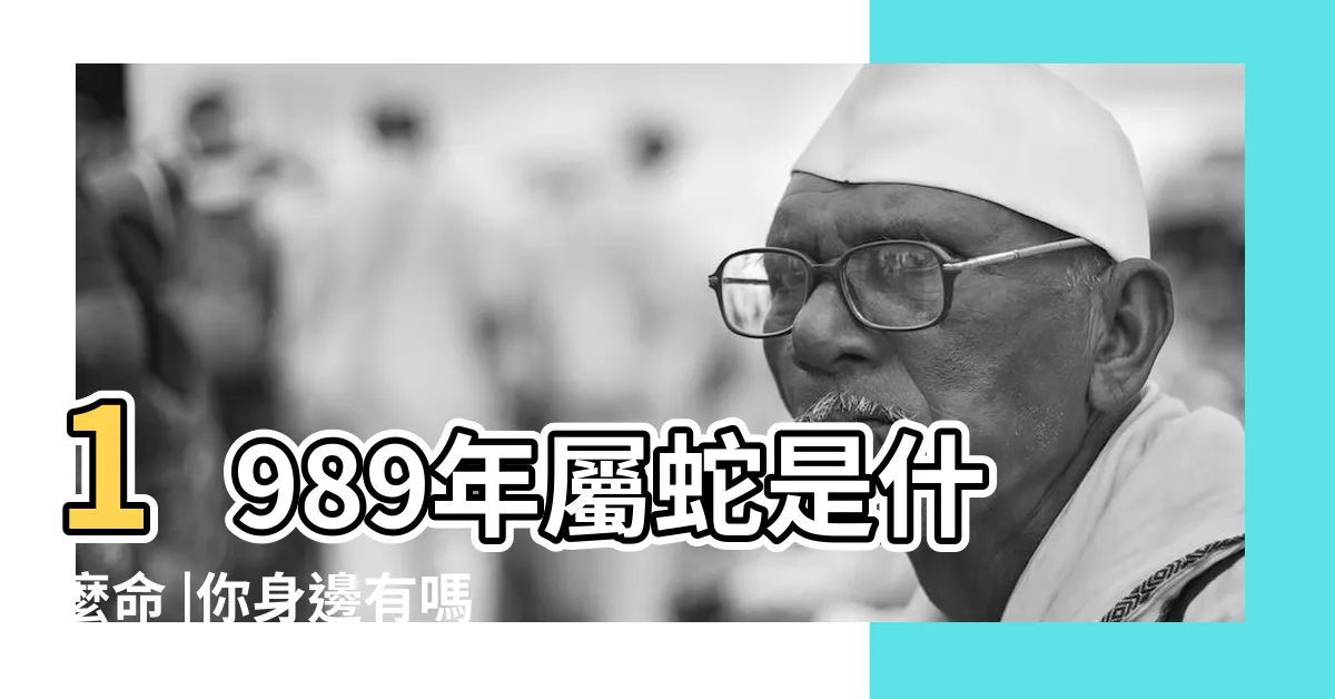 【土蛇 1989】1989年屬蛇是什麼命 |你身邊有嗎 |1989年 |