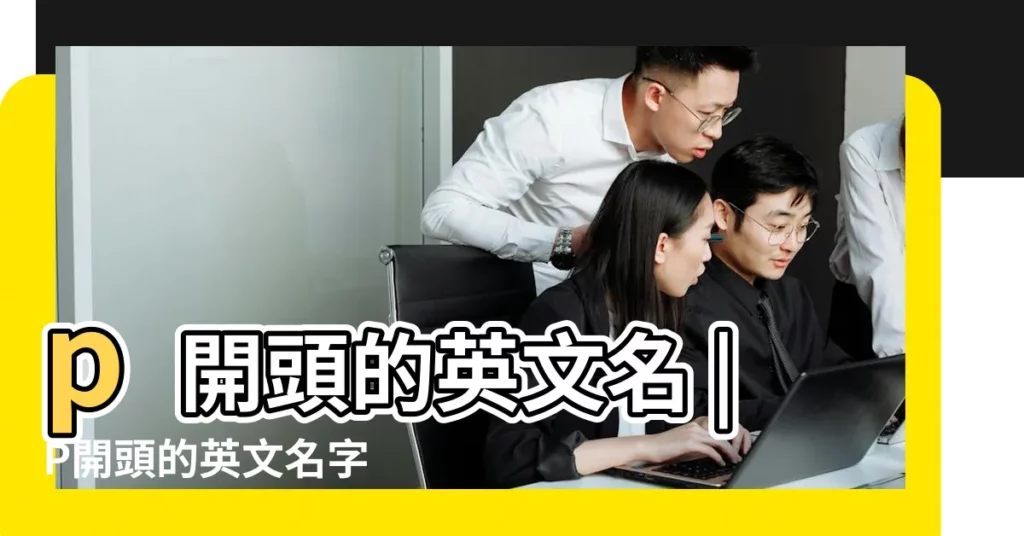 p開頭的英文名 |P開頭的英文名字 |P字母開頭的英文名字 |【p字開頭英文名】