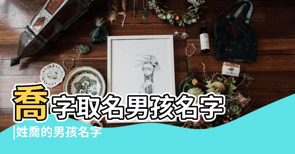 喬字取名男孩名字 |姓喬的男孩名字 |帶喬字的男孩名字 |【喬 男孩 姓名】