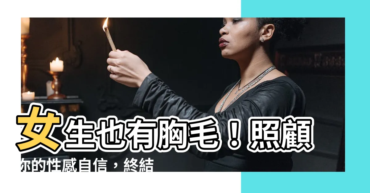 【女生長胸毛】女生也有胸毛！照顧你的性感自信，終結「女生長胸毛」的困擾！