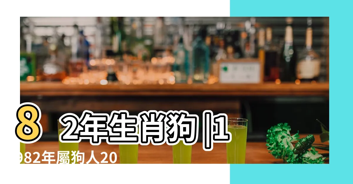 【1982 生肖】82年生肖狗 |1982年屬狗人2023年運勢及運程82年41歲生肖狗2023年每月 |你和這個生肖是良配 |