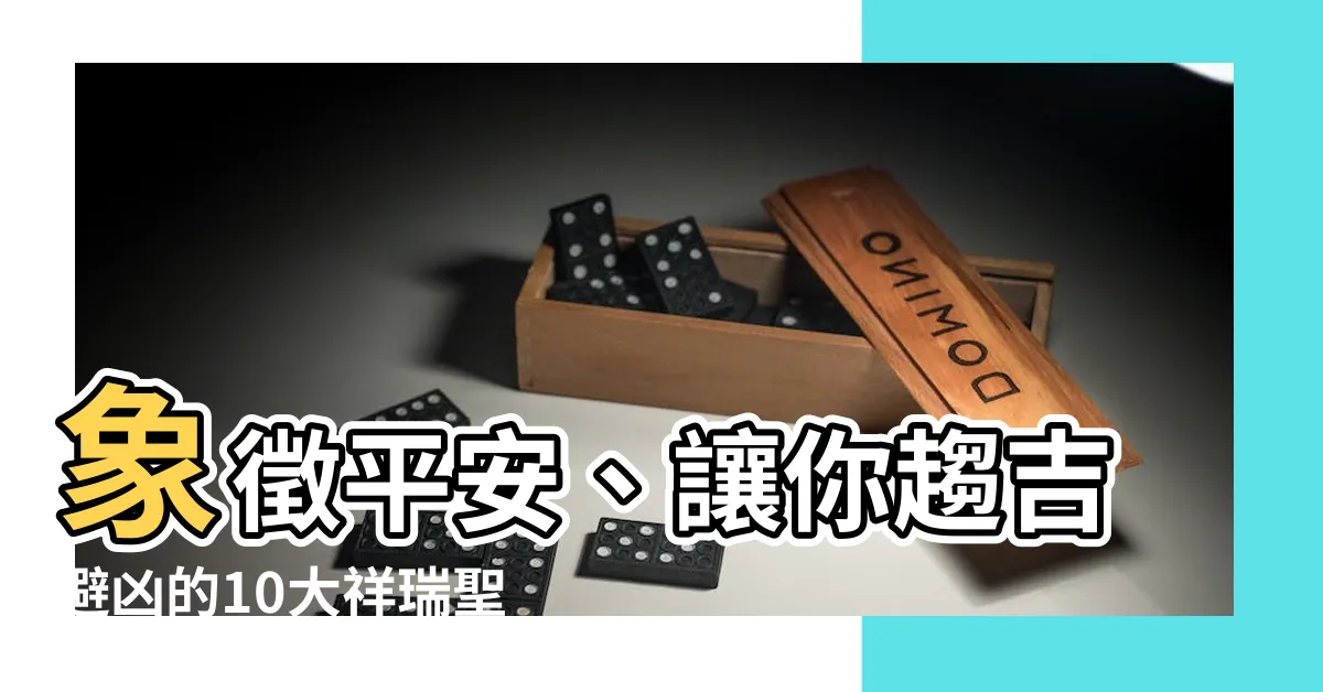 【象徵平安的東西】象徵平安、讓你趨吉避兇的10大祥瑞聖物，守護你的幸福！