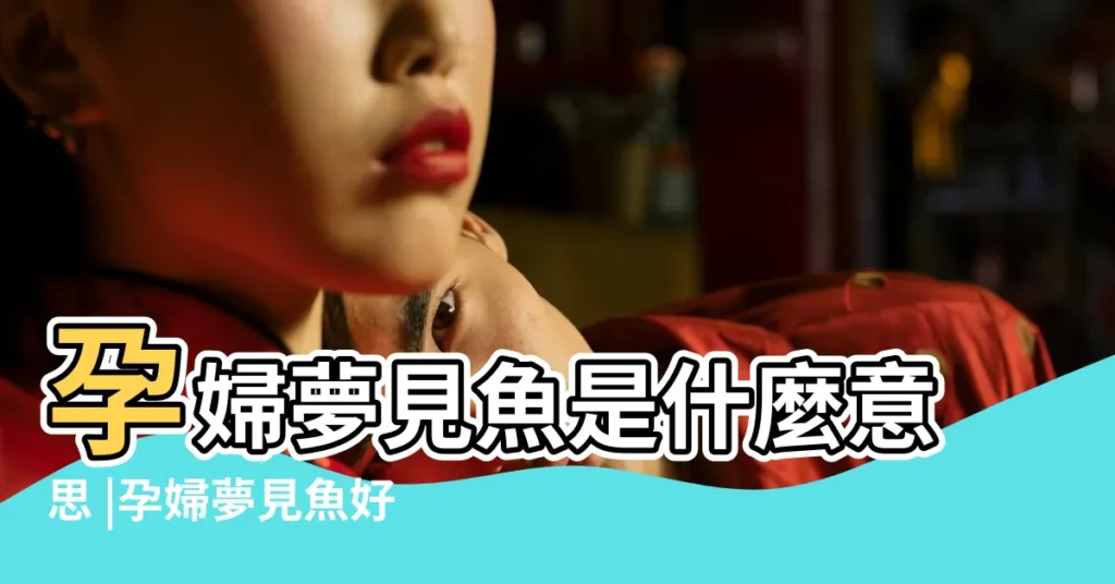 孕婦夢見魚是什麼意思 |孕婦夢見魚好嗎 |懷孕夢見魚是男是女 |【懷孕夢見好多花魚】