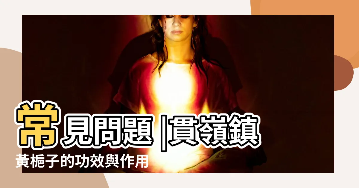【黃梔子功效】常見問題 |貫嶺鎮黃梔子的功效與作用 |