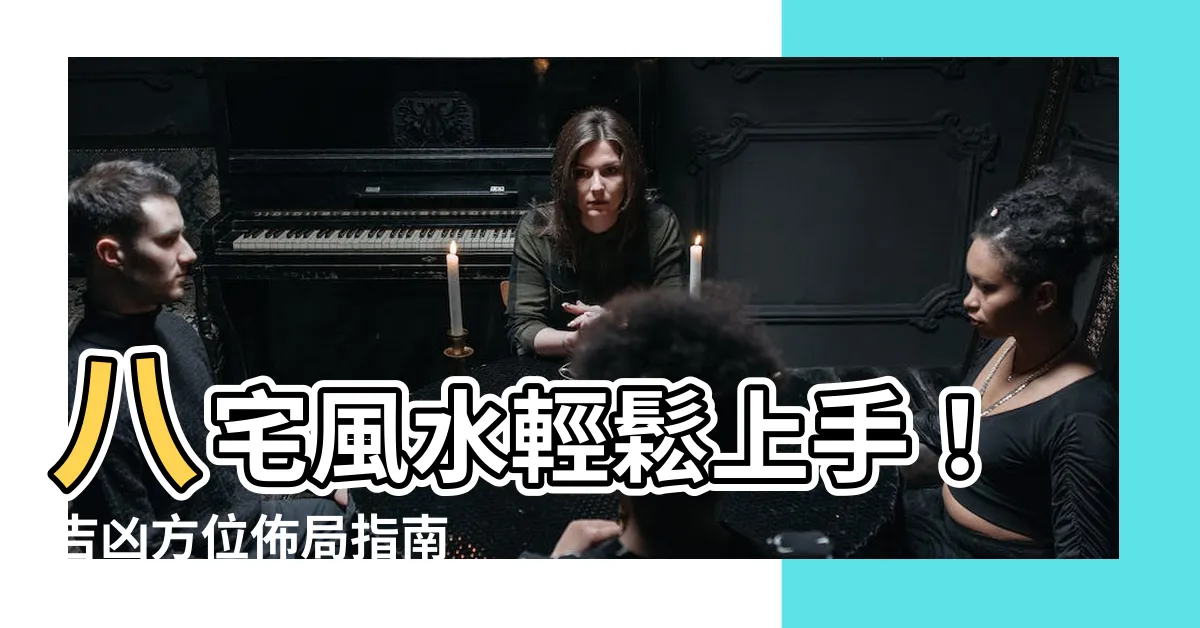 【八宅風水佈局】八宅風水輕鬆上手！吉凶方位佈局指南