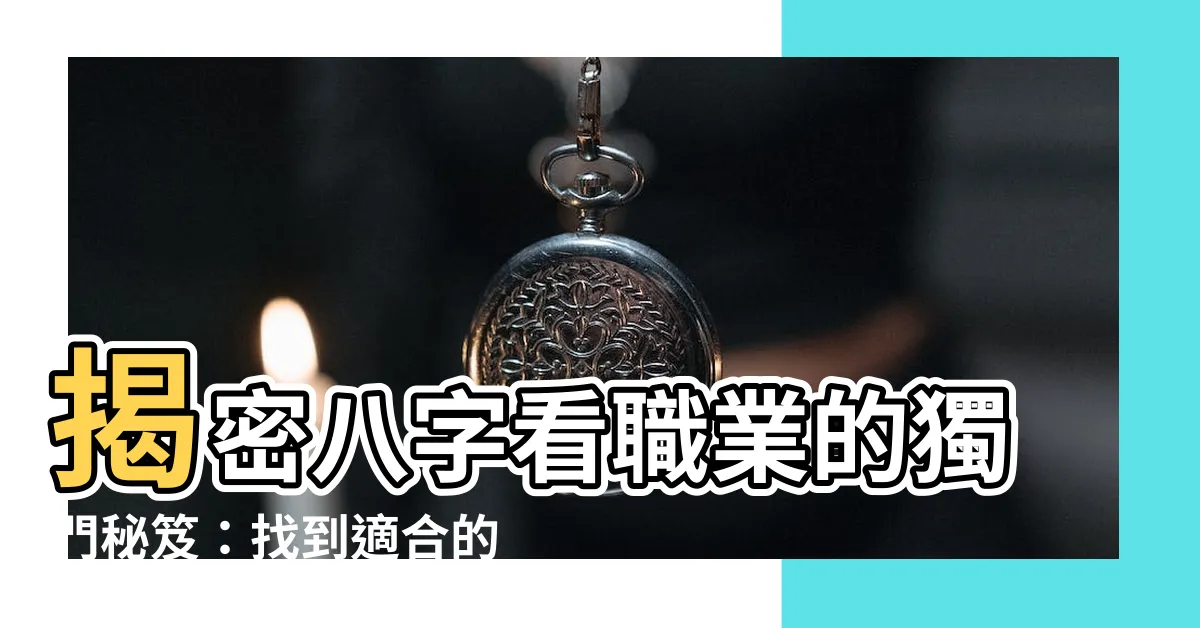 【八字看職業】揭密八字看職業的獨門秘笈：找到適合的行業