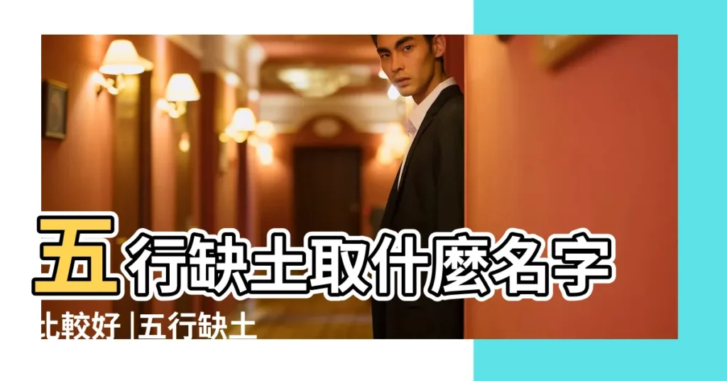 五行缺土取什麼名字比較好 |五行缺土取名字需要注意什麼 |孩子名字缺土應取什麼名字好 |【小孩五行缺土取什麼名字好】