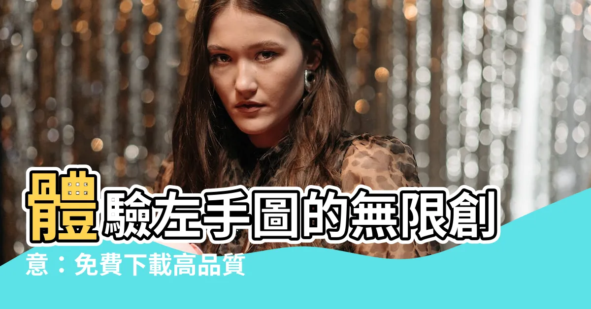 【左手圖】體驗左手圖的無限創意：免費下載高品質素材