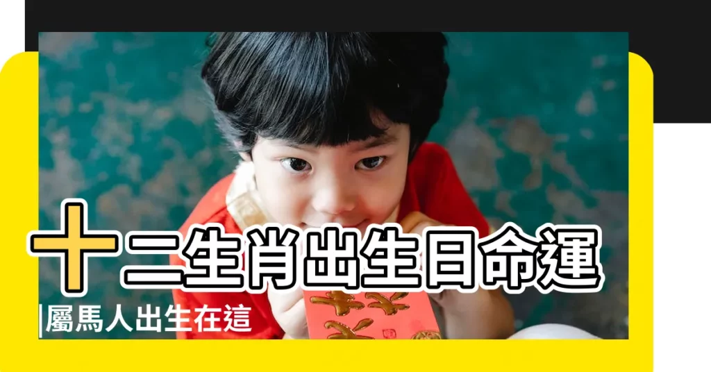 十二生肖出生日命運 |屬馬人出生在這三個時辰 |屬馬的人哪天出生最好命 |【屬馬十二出生是什麼命運】