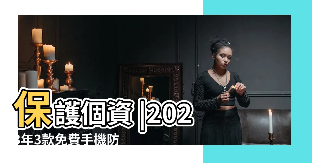 【手機保護程式】保護個資 |2023年3款免費手機防毒軟體推薦 |消委會流動保安程式 |