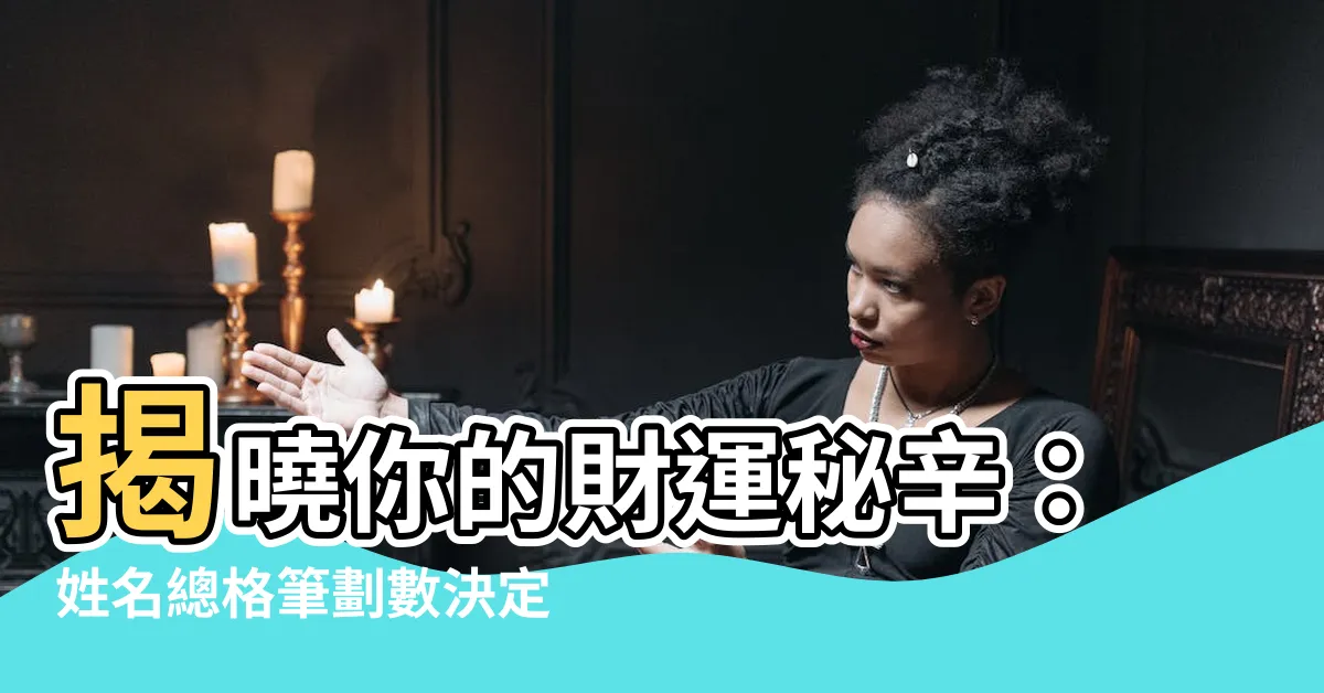 【姓名 總格】揭曉你的財運秘辛：姓名總格筆劃數決定你的財富命運！