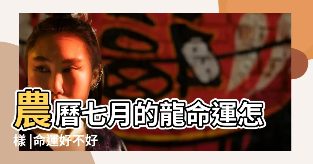 農曆七月的龍命運怎樣 |命運好不好 |農曆七月出生的屬龍人是什麼命 |【七月初八屬龍的命運如何】