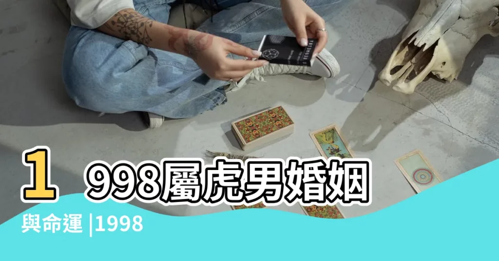 1998屬虎男婚姻與命運 |1998年屬虎的婚姻搭配98年屬虎的屬相婚配表 |98年屬虎男一生婚姻運勢 |【1998屬虎男】