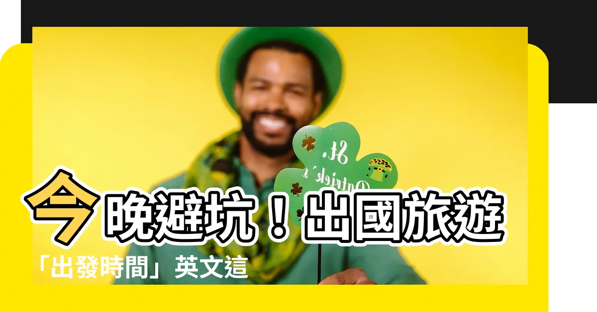 【幾點出發】今晚避坑！出國旅遊「出發時間」英文這樣寫才正確！