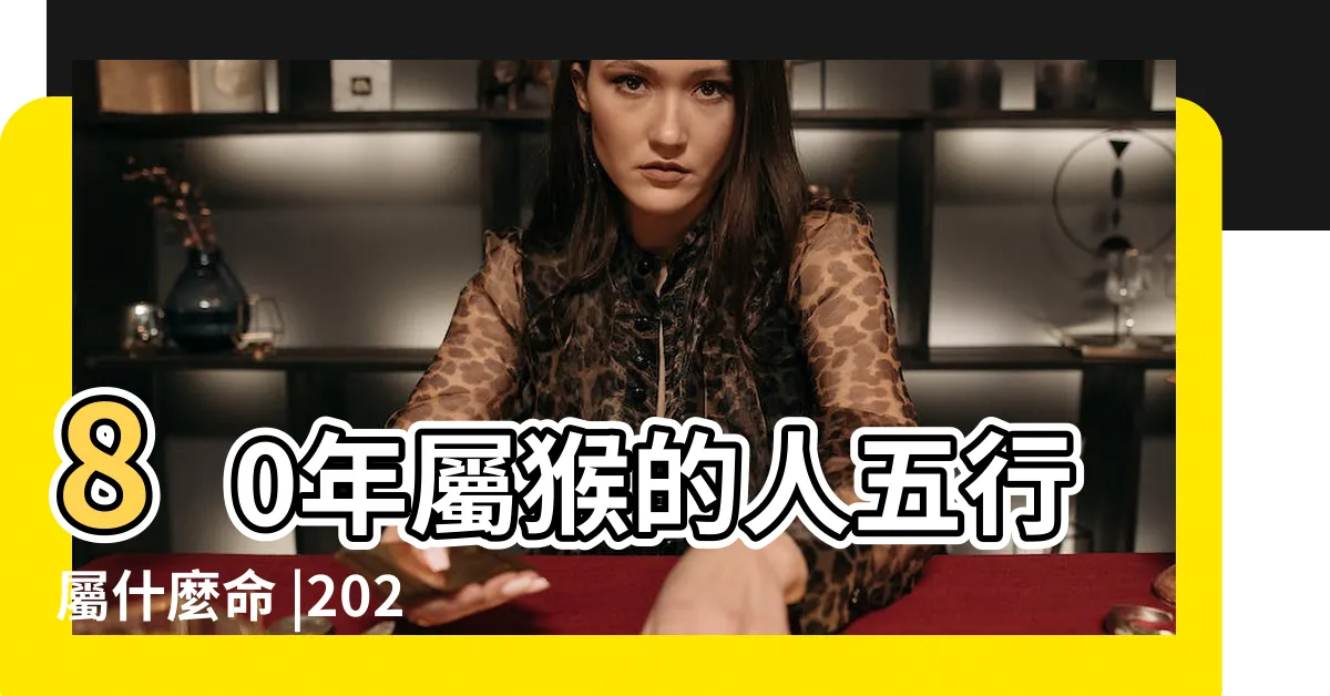 【1980 猴 五行】80年屬猴的人五行屬什麼命 |2024甲辰年指南 |1980年猴五行屬什麼命運 |