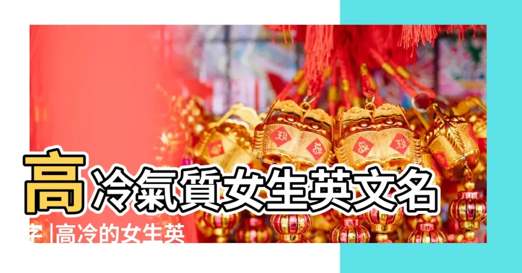 高冷氣質女生英文名字 |高冷的女生英文名字大全77個 |高冷女生英文名帶翻譯 |【高冷的英文名字女孩帶中文翻譯】