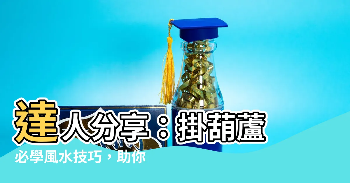 【掛葫蘆 風水】達人分享：掛葫蘆 必學風水技巧，助你擺好位置避邪祛煞
