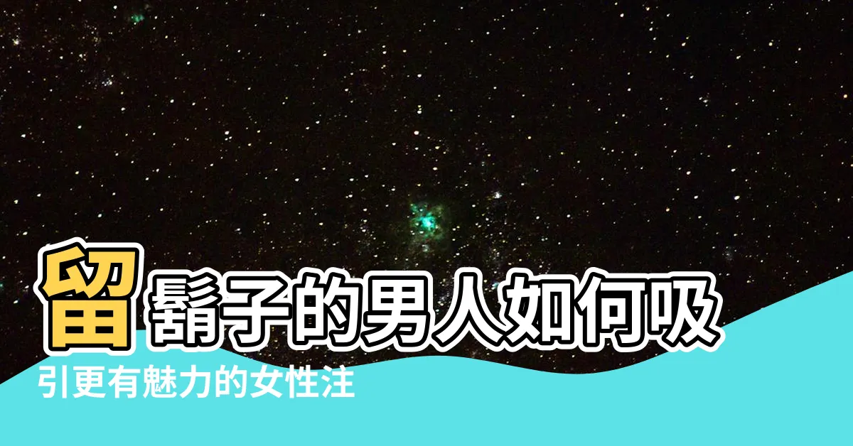 【留鬍子的男人】留鬍子的男人如何吸引更有魅力的女性注意?