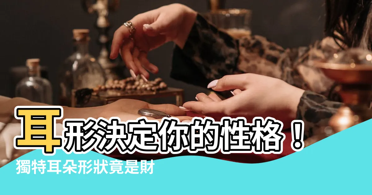 【耳形 性格】耳形決定你的性格！獨特耳朵形狀竟是財運暴增的關鍵！