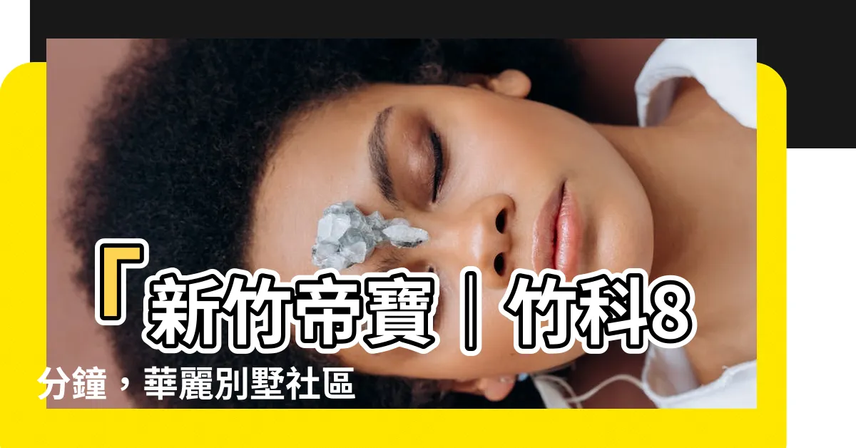 【新竹帝寶】「新竹帝寶｜竹科8分鐘，華麗別墅社區！164筆成交揭密」