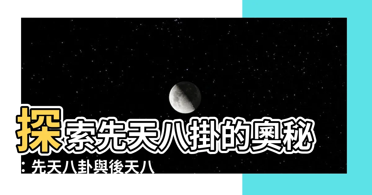 【先天八掛】探索先天八掛的奧秘：先天八卦與後天八卦的差異解析