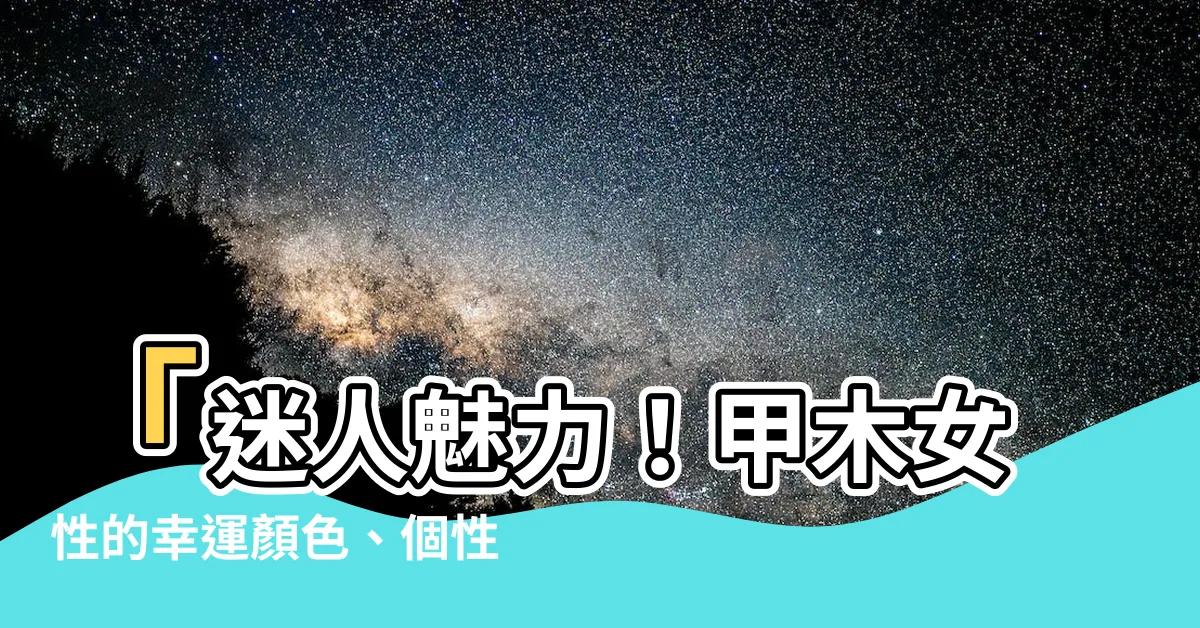 【甲木女顏色】「迷人魅力！甲木女性的幸運顏色、個性特徵與風格指南」