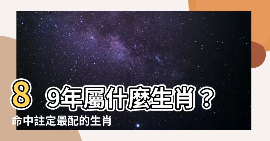 【89年 生肖】89年屬什麼生肖？命中註定最配的生肖絕配原來是他！