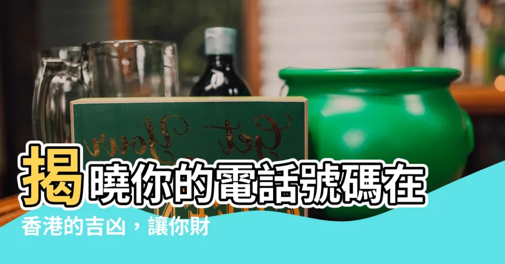 【電話號碼吉凶 香港】揭曉你的電話號碼在香港的吉凶，讓你財運亨通、事業有成！