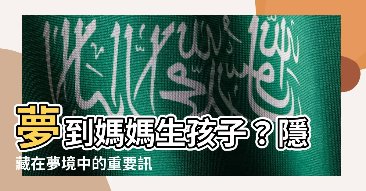 【夢到媽媽生孩子】夢到媽媽生孩子？隱藏在夢境中的重要訊息