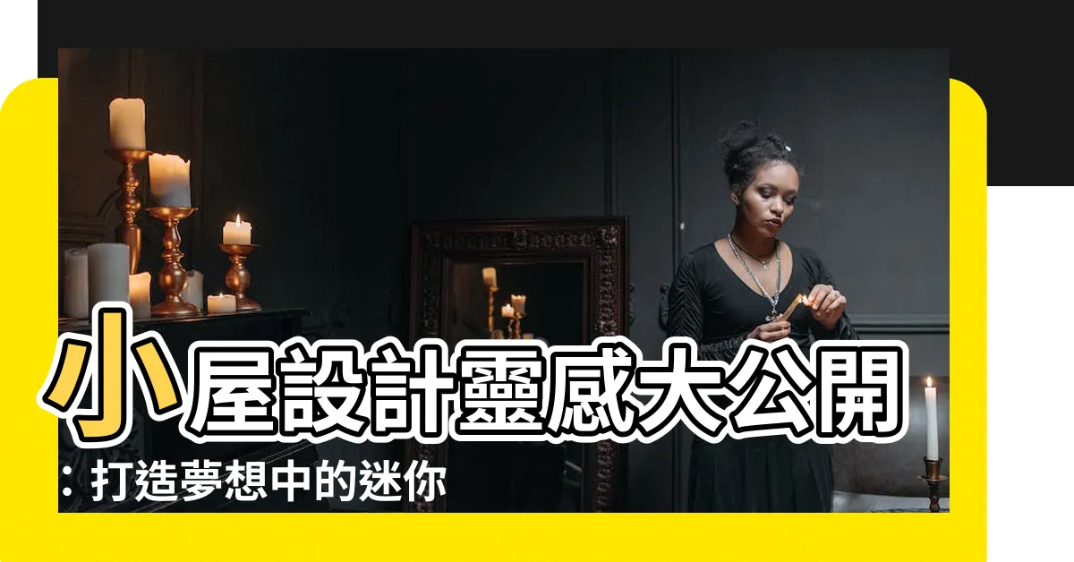 【小屋設計】小屋設計靈感大公開：打造夢想中的迷你空間！