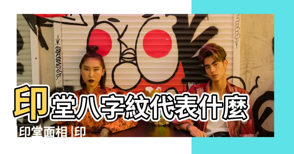 印堂八字紋代表什麼 |印堂面相 |印堂有八字紋運勢是否有影響 |【印堂一個八字】