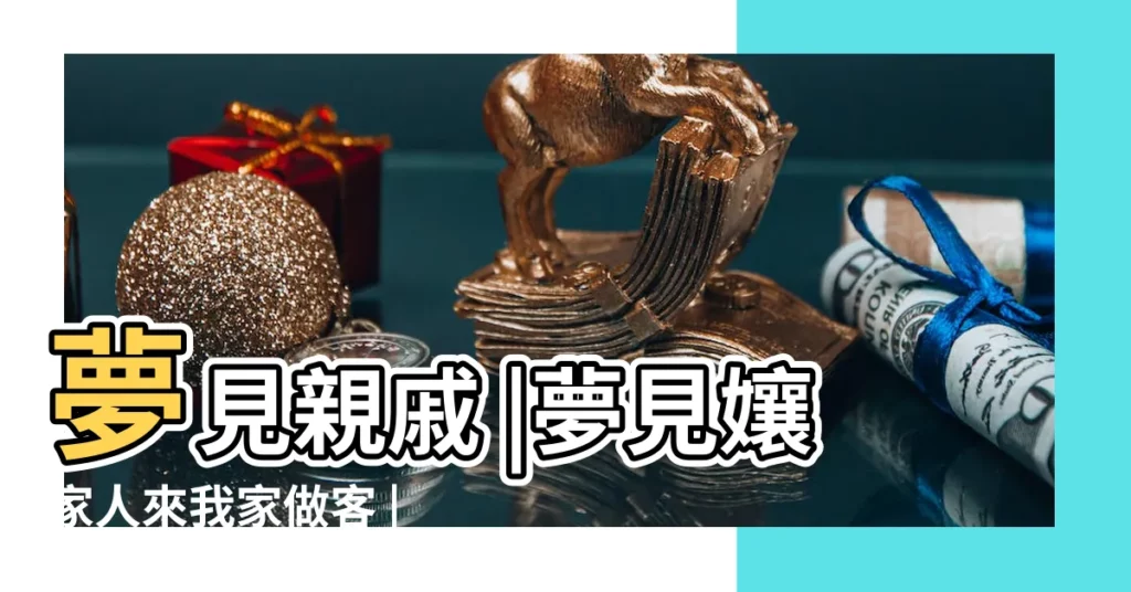 夢見親戚 |夢見孃家人來我家做客 |夢見孃家人是什麼預兆 |【夢見自己的孃家人來我家】