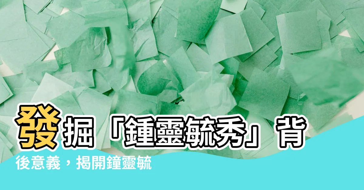 【鐘靈毓秀意思】發掘「鍾靈毓秀」背後意義，揭開鐘靈毓秀的魅力與寓意