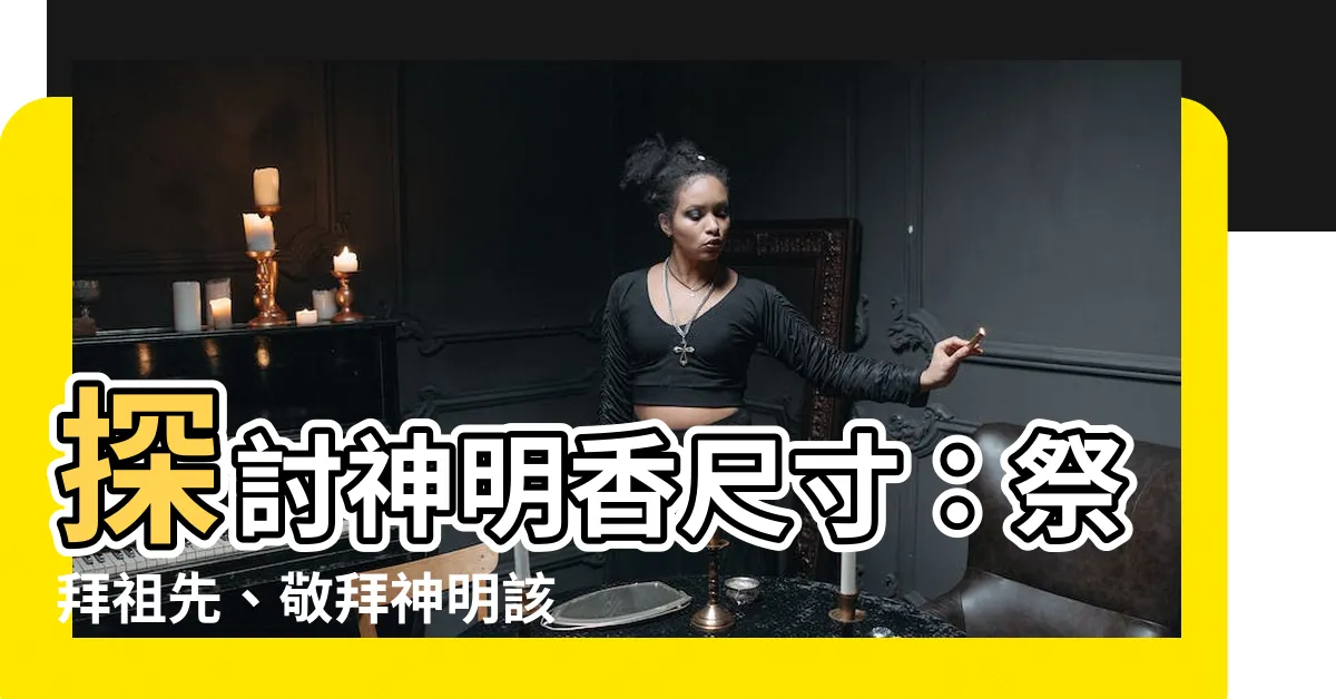 【神明香尺寸】探討神明香尺寸：祭拜祖先、敬拜神明該選用何種香？