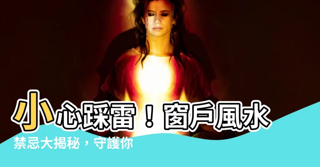 【窗户 風水】小心踩雷！窗户風水禁忌大揭秘，守護你的居家好運