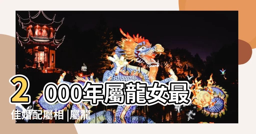 2000年屬龍女最佳婚配屬相 |屬龍女2000年出生命運 |屬龍2000年女是什麼命2000年屬龍女人的財運如何 |【屬龍女生2000出生】