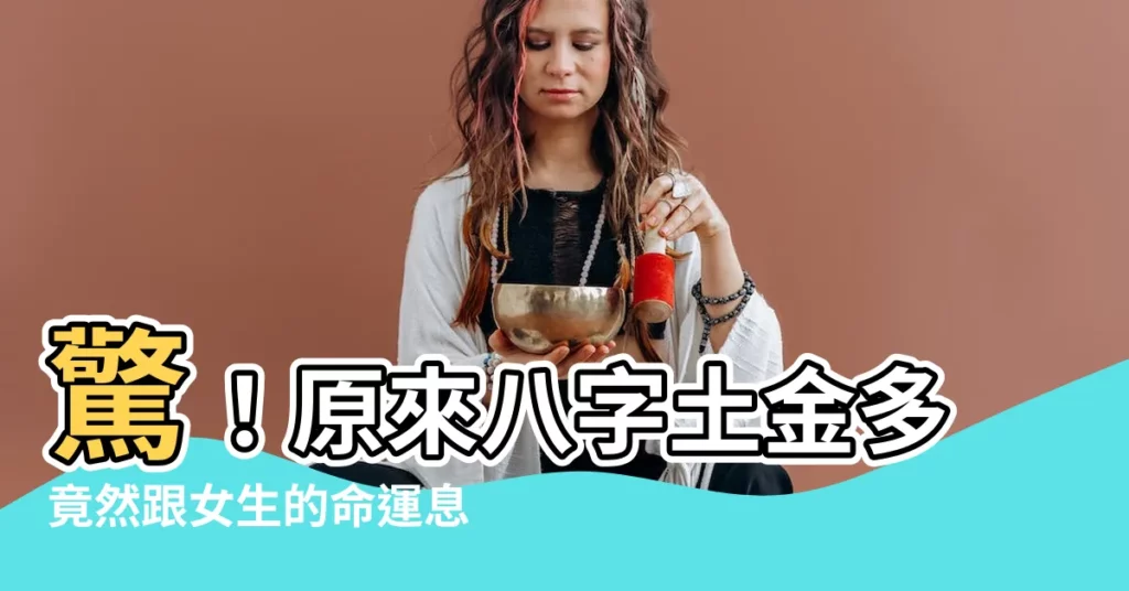 【八字土金多】驚！原來八字土金多竟然跟女生的命運息息相關？