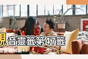 【觀音靈籤47卜卦求解籤】觀音靈籤第47籤 |觀音靈籤解籤47 |觀音靈籤第四十七籤解籤 |