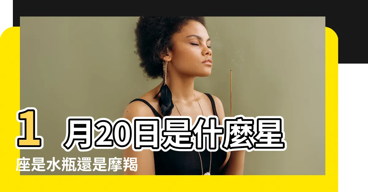 【1/20星座】1月20日是什麼星座是水瓶還是摩羯 |1月20日是什麼星座 |