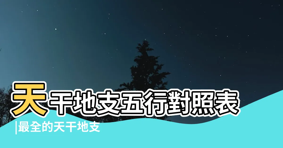 【天干地支五行對照表】天干地支五行對照表 |最全的天干地支五行實用手冊 |值得收藏 |