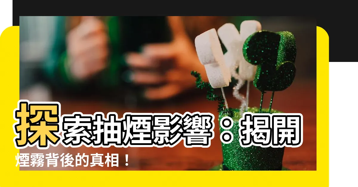 【抽煙影響】探索抽煙影響：揭開煙霧背後的真相！