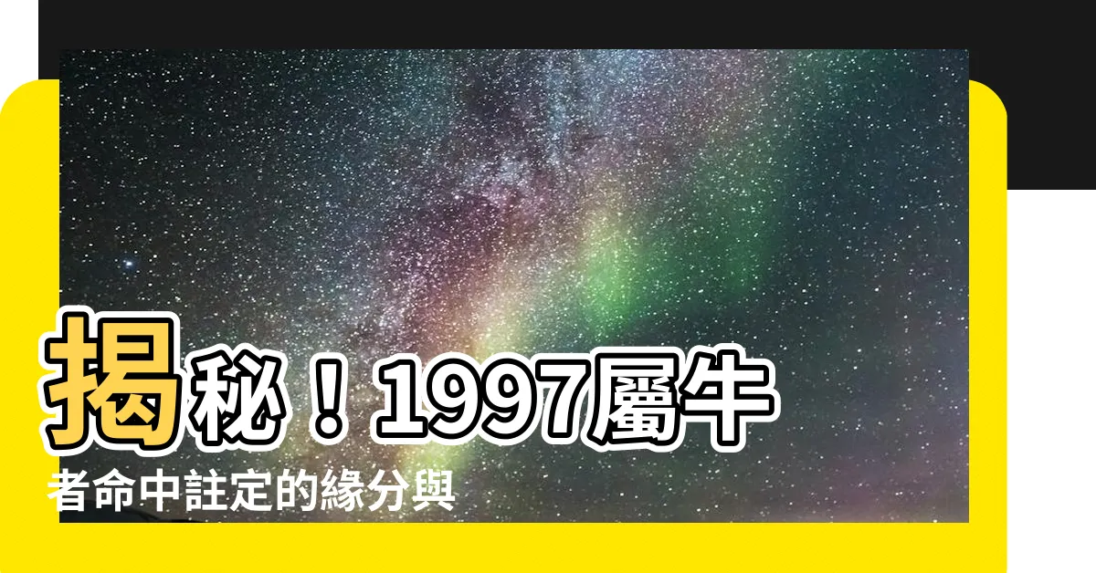 【1997屬牛】揭秘！1997屬牛者命中註定的緣分與人生際遇