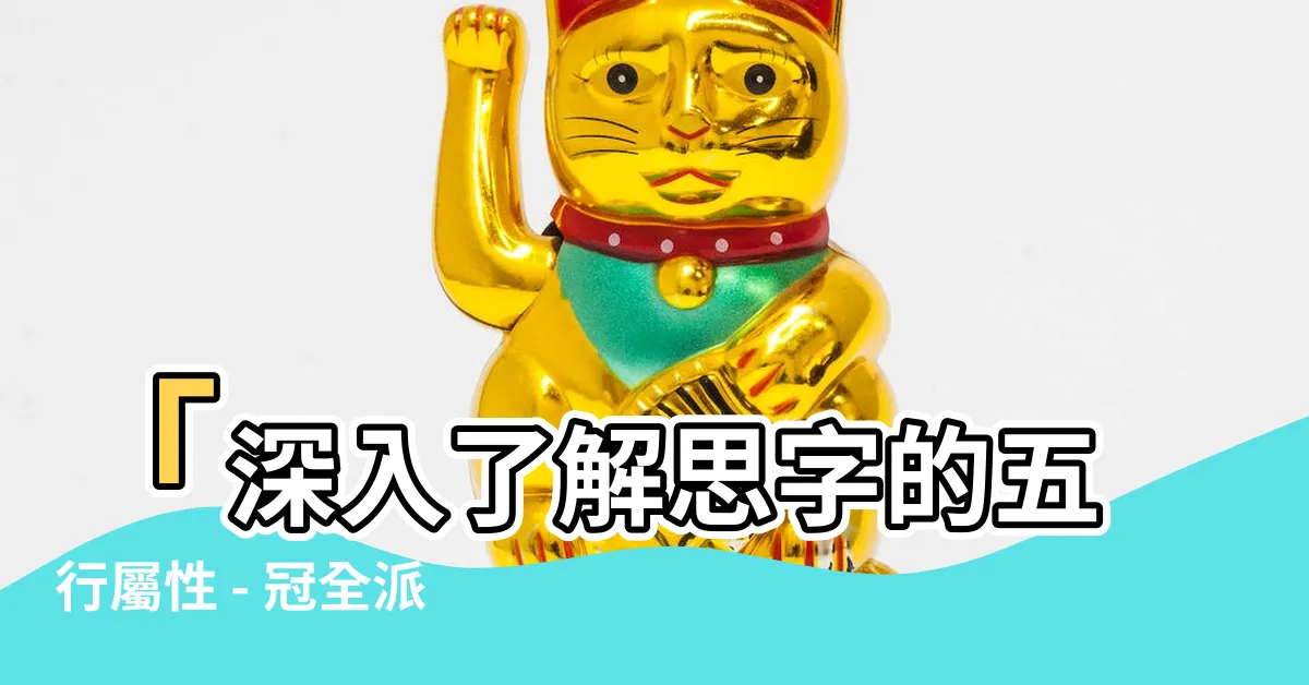【思 五行屬性】「深入瞭解思字的五行屬性 - 冠全派帶你揭秘」