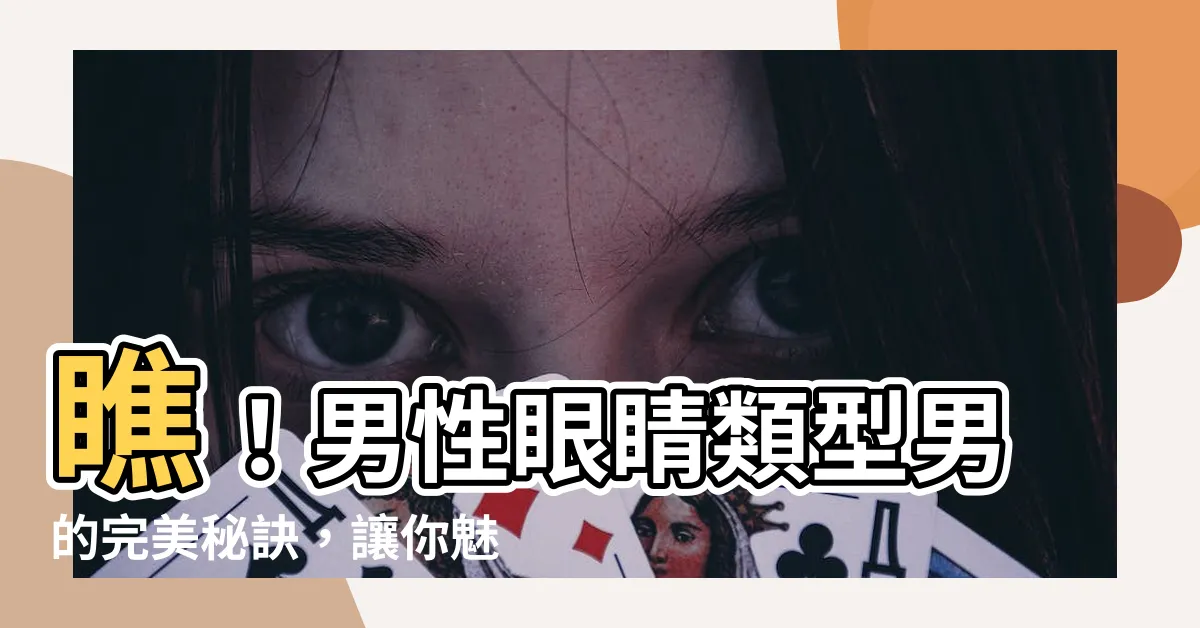 【眼睛類型男】瞧！男性眼睛類型男的完美秘訣，讓你魅力爆棚
