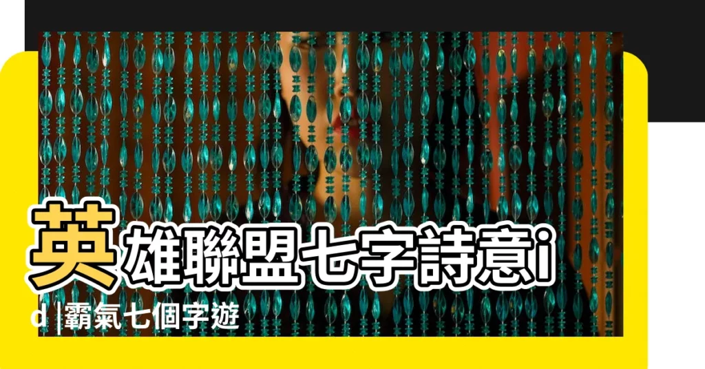 英雄聯盟七字詩意id |霸氣七個字遊戲名字 |英雄聯盟七個字名字 |【lol好聽的七個字的名字】