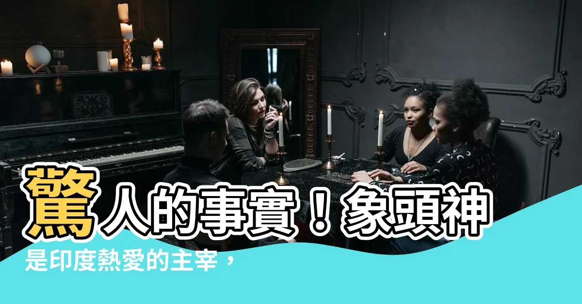 【象頭】驚人的事實！象頭神是印度熱愛的主宰，你知道為什麼嗎？