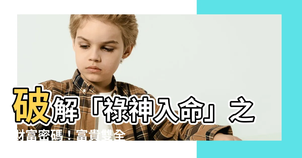 【祿神入命】破解「祿神入命」之財富密碼！富貴雙全的秘密揭曉