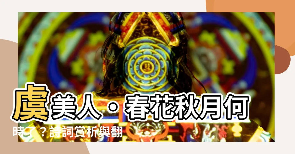 【虞美人 春花秋月何時了】虞美人·春花秋月何時了？詩詞賞析與翻譯