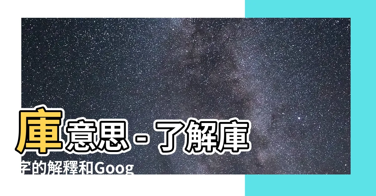 【庫意思】庫意思 - 瞭解庫字的解釋和Google翻譯